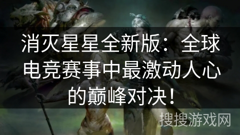 消灭星星全新版:全球电竞赛事中最激动人心的巅峰对决! 消灭星星全新版:全球电竞赛事中最激动人心的巅峰对决!