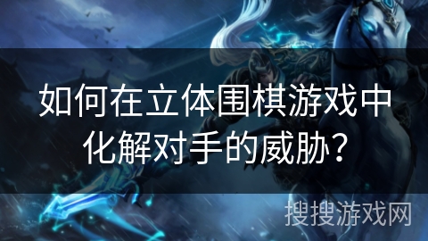 如何在立体围棋游戏中化解对手的威胁？