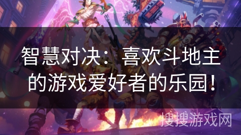 智慧对决:喜欢斗地主的游戏爱好者的乐园! 智慧对决:喜欢斗地主的游戏爱好者的乐园!