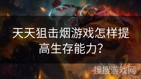 天天狙击烟游戏怎样提高生存能力？