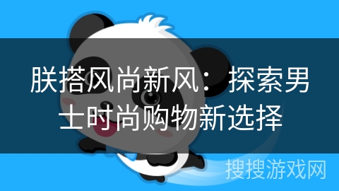 朕搭风尚新风：探索男士时尚购物新选择