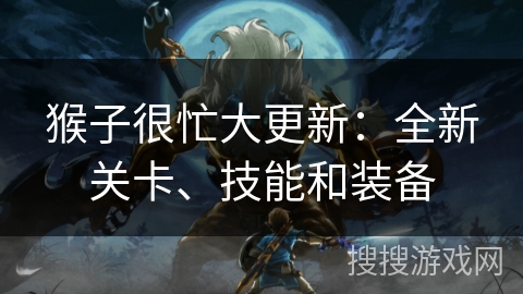 猴子很忙大更新：全新关卡、技能和装备