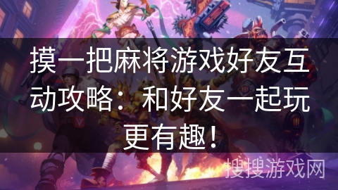 摸一把麻将游戏好友互动攻略：和好友一起玩更有趣！