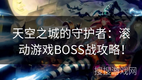天空之城的守护者：滚动游戏BOSS战攻略！