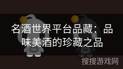 名酒世界平台品藏：品味美酒的珍藏之品