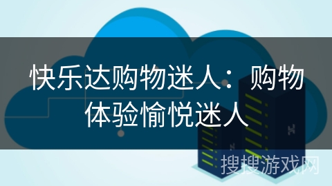 快乐达购物迷人：购物体验愉悦迷人