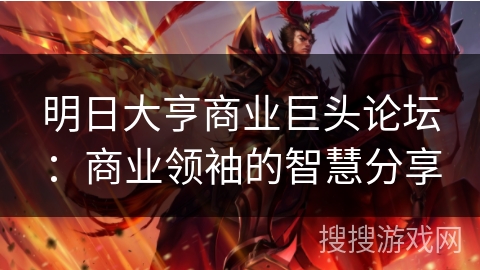 明日大亨商业巨头论坛：商业领袖的智慧分享