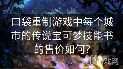 口袋重制游戏中每个城市的传说宝可梦技能书的售价如何？