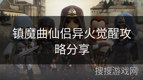 镇魔曲仙侣异火觉醒攻略分享 镇魔曲仙侣异火觉醒攻略分享