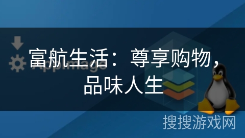 富航生活:尊享购物,品味人生 富航生活:尊享购物,品味人生