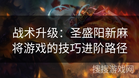 战术升级：圣盛阳新麻将游戏的技巧进阶路径