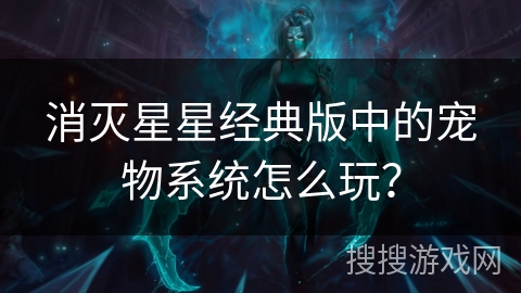 消灭星星经典版中的宠物系统怎么玩？