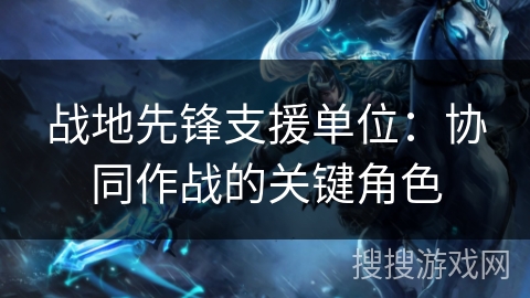 战地先锋支援单位：协同作战的关键角色