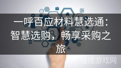 一呼百应材料慧选通：智慧选购，畅享采购之旅