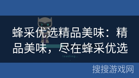 蜂采优选精品美味:精品美味,尽在蜂采优选 蜂采优选精品美味:精品美味,尽在蜂采优选