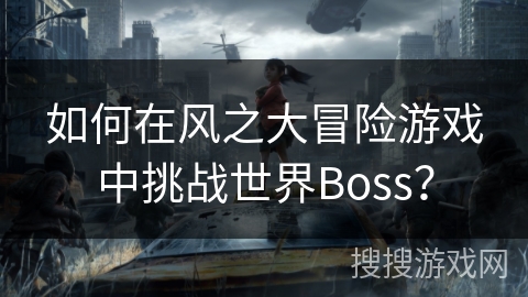 如何在风之大冒险游戏中挑战世界Boss？