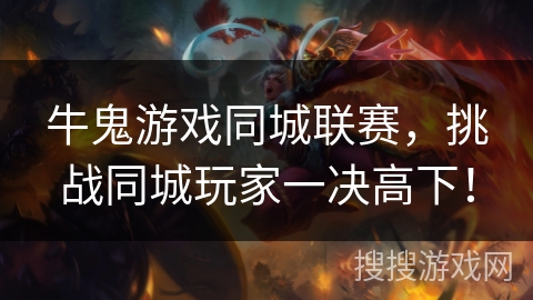 牛鬼游戏同城联赛,挑战同城玩家一决高下! 牛鬼游戏同城联赛,挑战同城玩家一决高下!
