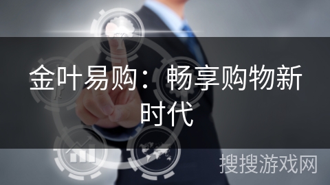 金叶易购：畅享购物新时代