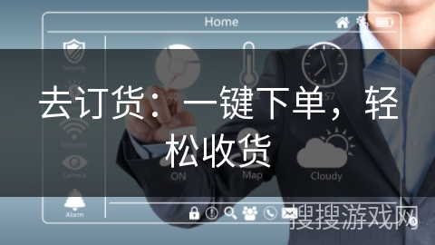 去订货:一键下单,轻松收货 去订货:一键下单,轻松收货