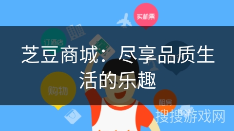 芝豆商城:尽享品质生活的乐趣 芝豆商城:尽享品质生活的乐趣
