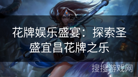 花牌娱乐盛宴：探索圣盛宜昌花牌之乐