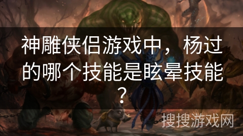 神雕侠侣游戏中，杨过的哪个技能是眩晕技能？