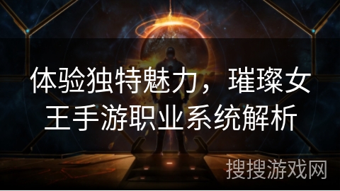 体验独特魅力，璀璨女王手游职业系统解析