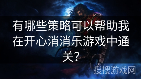 有哪些策略可以帮助我在开心消消乐游戏中通关？