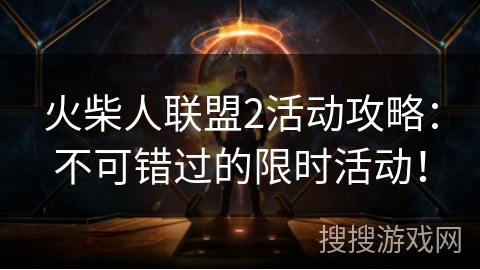 火柴人联盟2活动攻略：不可错过的限时活动！