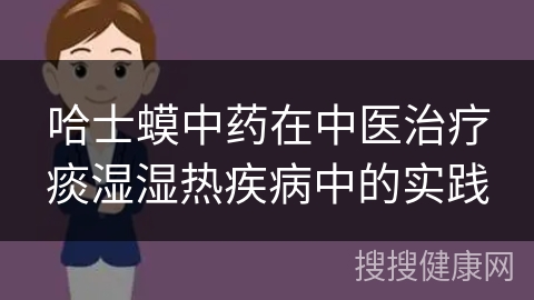 哈士蟆中药在中医治疗痰湿湿热疾病中的实践