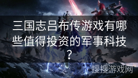 三国志吕布传游戏有哪些值得投资的军事科技？