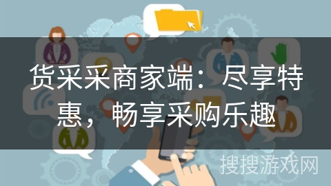 货采采商家端:尽享特惠,畅享采购乐趣 货采采商家端:尽享特惠,畅享采购乐趣
