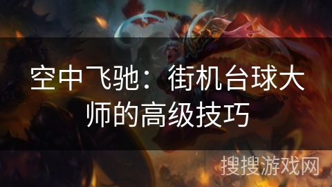 空中飞驰:街机台球大师的高级技巧 空中飞驰:街机台球大师的高级技巧