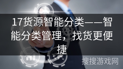 17货源智能分类——智能分类管理,找货更便捷 17货源智能分类——智能分类管理,找货更便捷