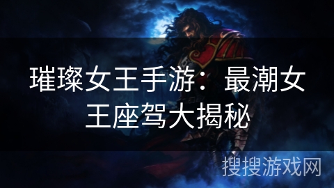 璀璨女王手游:最潮女王座驾大揭秘 璀璨女王手游:最潮女王座驾大揭秘