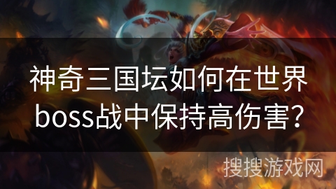 神奇三国坛如何在世界boss战中保持高伤害? 神奇三国坛如何在世界boss战中保持高伤害?