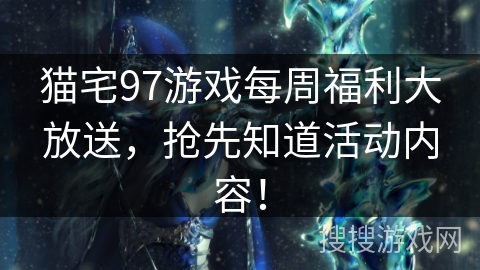 猫宅97游戏每周福利大放送,抢先知道活动内容! 猫宅97游戏每周福利大放送,抢先知道活动内容!