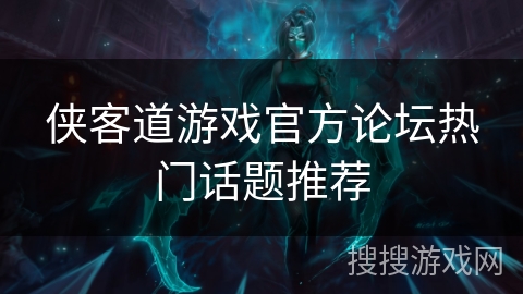 侠客道游戏官方论坛热门话题推荐