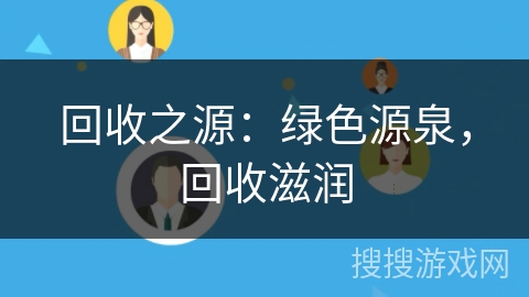 回收之源:绿色源泉,回收滋润 回收之源:绿色源泉,回收滋润