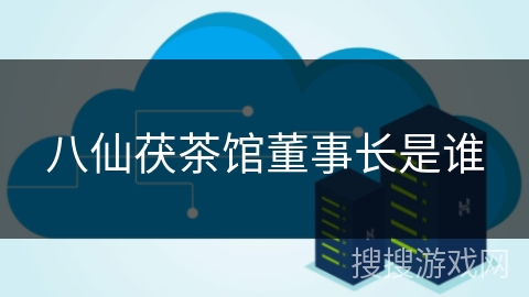 八仙茯茶馆董事长是谁 八仙茯茶馆董事长是谁