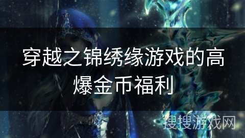 穿越之锦绣缘游戏的高爆金币福利 穿越之锦绣缘游戏的高爆金币福利