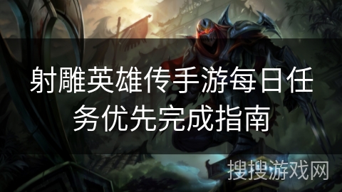 射雕英雄传手游每日任务优先完成指南 射雕英雄传手游每日任务优先完成指南