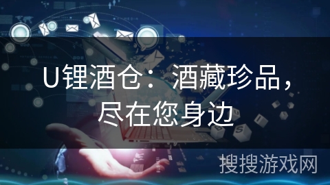 U锂酒仓:酒藏珍品,尽在您身边 U锂酒仓:酒藏珍品,尽在您身边