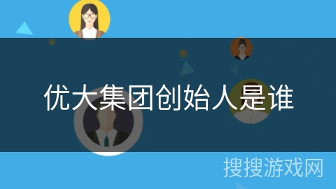 优大集团创始人是谁 优大集团创始人是谁