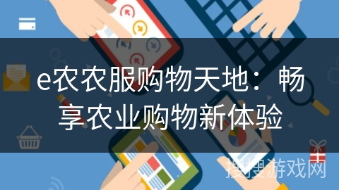 e农农服购物天地:畅享农业购物新体验 e农农服购物天地:畅享农业购物新体验