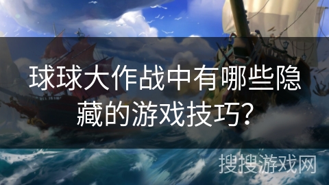 球球大作战中有哪些隐藏的游戏技巧? 球球大作战中有哪些隐藏的游戏技巧?