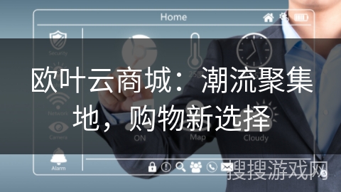 欧叶云商城:潮流聚集地,购物新选择 欧叶云商城:潮流聚集地,购物新选择
