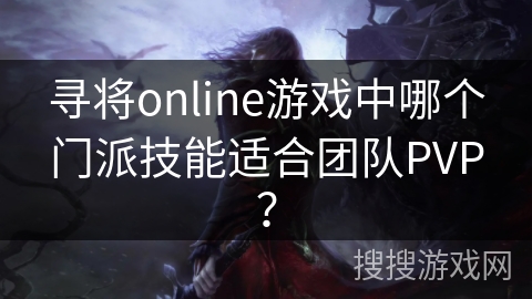 寻将online游戏中哪个门派技能适合团队PVP? 寻将online游戏中哪个门派技能适合团队PVP?