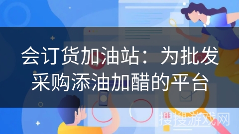 会订货加油站：为批发采购添油加醋的平台