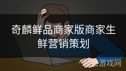 奇麟鲜品商家版商家生鲜营销策划
